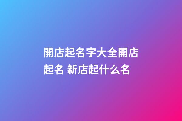 開店起名字大全開店起名 新店起什么名
